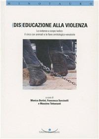 (Dis) Educazione alla violenza. La violenza a scopo ludico. Il circo con animali e le fiere ornitologico-venatorie - Monica Bertini,Francesca Sorcinelli,Massimo Tettamanti - copertina