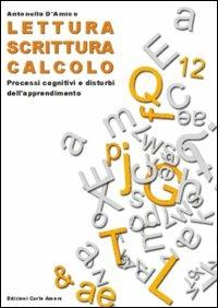 Lettura, scrittura, calcolo. Processi cognitivi e disturbi dell'apprendimento - Antonella D'Amico - copertina