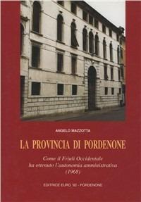 La provincia di Pordenone. Come il Friuli occidentale ha ottenuto l'autonomia amministrativa (1968) - Angelo Mazzotta - copertina