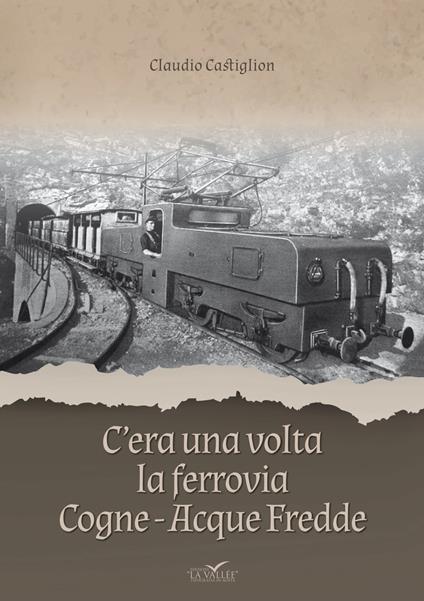 C'era una volta la ferrovia Cogne - Acque Fredde. Nuova ediz. - Claudio Castiglion - copertina