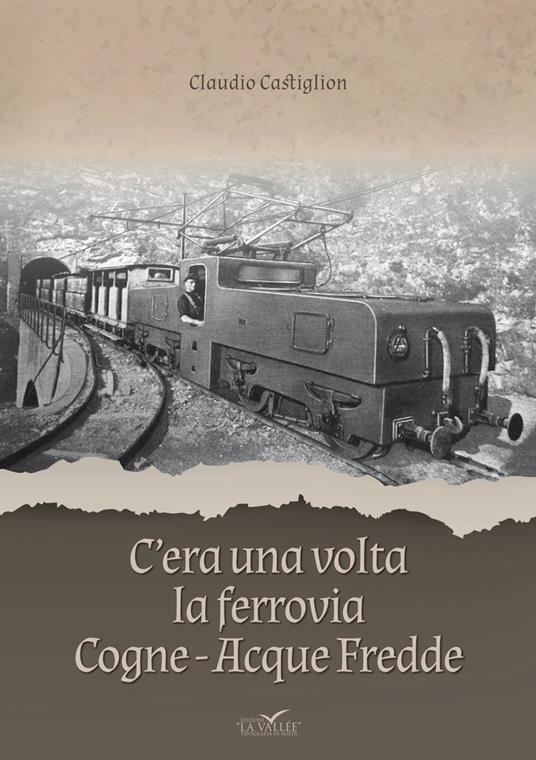 C'era una volta la ferrovia Cogne - Acque Fredde. Nuova ediz. - Claudio Castiglion - copertina