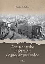 C'era una volta la ferrovia Cogne - Acque Fredde. Nuova ediz.