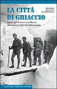 La città di ghiaccio. Guida agli itinerari e al museo della guerra 1915-18 in Marmolada - Mario Bartoli,Mario Fornaro,Gianrodolfo Rotasso - copertina