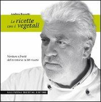 Le ricette con i vegetali. Verdure e frutti del territorio in 80 ricette - Andrea Bassetti - copertina