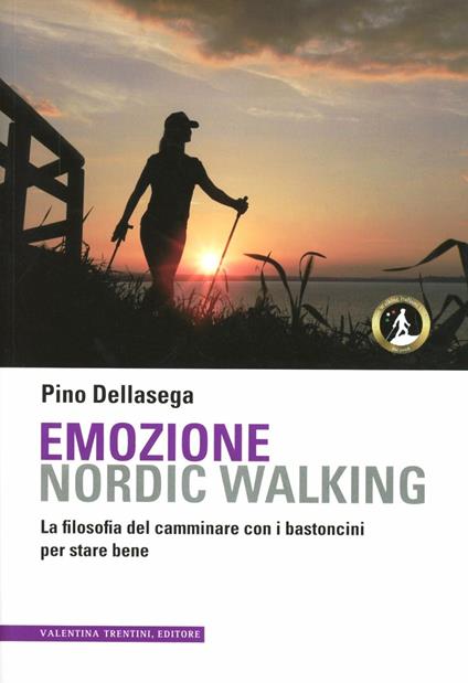 Emozione nordic walking. La filosofia del camminare con i bastoncini per stare bene - Pino Dellasega - copertina