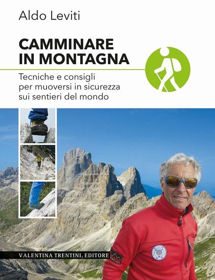 Camminare in montagna. Tecniche e consigli per muoversi in sicurezza sui sentieri del mondo - Aldo Leviti - copertina