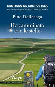 Ho camminato con le stelle. Santiago de Compostela. Mille chilometri a piedi da Lourdes a Muxia
