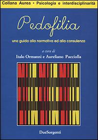 Pedofilia. Una guida alla normativa ed alla consulenza - Aureliano Pacciolla,Italo Ormanni - copertina