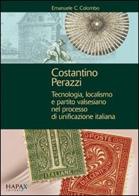 Costantino Perazzi. Tecnologia, localismo e partito valsesiano nel processo di unificazione italiana - Emanuele C. Colombo - copertina