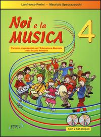 Noi e la musica. Percorsi propedeutici per l'insegnamento della musica nella scuola primaria. Con 2 CD Audio. Vol. 4 - Lanfranco Perini,Maurizio Spaccazocchi - copertina