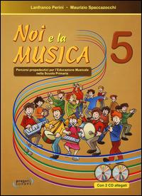 Noi e la musica. Percorsi propedeutici per l'insegnamento della musica nella scuola primaria. Con CD Audio. Vol. 5 - Lanfranco Perini,Maurizio Spaccazocchi - copertina