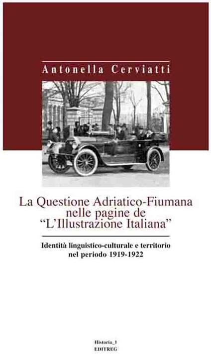 La questione Adriatico-Fiumana nelle pagine de «L'Illustrazione italiana» identità linguistico-culturale e territorio nel periodo 1919-1922 - Antonella Cerviatti - copertina