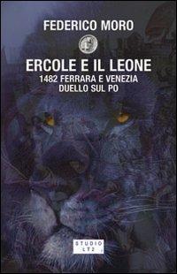 Ercole e il leone. 1482 Ferrara e Venezia duello sul Po - Federico Moro - copertina