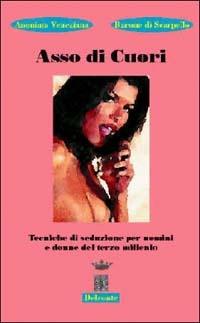 Asso di cuori. Tecniche di seduzione per uomini e donne del terzo millennio - Barone di Scarpello - copertina