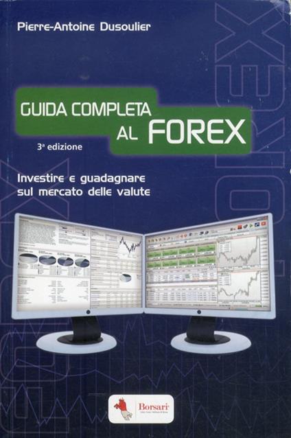Guida completa al FOREX. Investire e guadagnare sul mercato delle valute - Pierre-Antoine Dusoulier - copertina