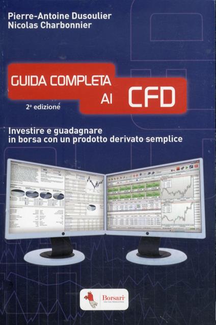 Guida completa ai CFD. Investire e guadagnare in borsa con un prodotto derivato semplice - Pierre-Antoine Dusoulier,Noicolas Charbonnier - copertina