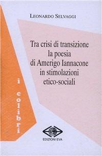 Tra crisi di transizione la poesia di Amerigo Iannacone in stimolazioni etico-sociali - Leonardo Selvaggi - copertina