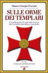 Sulle orme dei Templari. Un pellegrino di oggi alla ricerca dei Cavalieri dal bianco mantello. Vol. 1: 15 itinerari dell'Italia del nord - Mauro Giorgio Ferretti - copertina