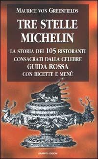 Tre stelle Michelin. La storia dei 105 ristoranti consacrati dalla celebre guida rossa con ricette e menù - Maurice von Greenfields - copertina