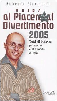Guida al piacere e al divertimento 2005. Tutti gli indirizzi più nuovi e alla moda d'Italia - Roberto Piccinelli - copertina