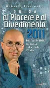 Guida al piacere e al divertimento 2011. Tutti gli indirizzi più nuovi e alla moda d'Italia - Roberto Piccinelli - copertina