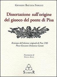 Dissertazione sull'origine del giuoco del ponte di Pisa. Ristampa dell'edizione originale di Pisa 1785 - Giovanni B. Fanucci - copertina