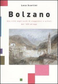 Bolzano. Una città negli occhi di viaggiatori e artisti dal '600 ad oggi - Luca Scarlini - copertina