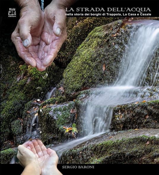 La strada dell'acqua nella storia dei borghi di Trappola, La Casa e Casale - Sergio Baroni - copertina