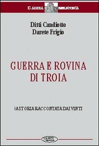 Guerra e rovina di Troia. La storia raccontata dai vinti - Ditti Candiotto,Darete Frigio - copertina