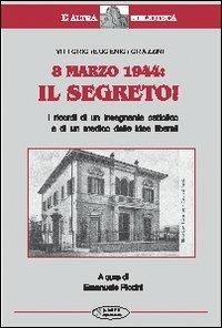 8 marzo 1944: il segreto. I ricordi di un insegnante cattolico e di un medico dalle idee liberali - Vittorio Grazzini - copertina