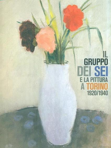 Il gruppo dei sei e la pittura a Torino 1920-1940 - Ivana Mulatero,Rolando Bellini - copertina