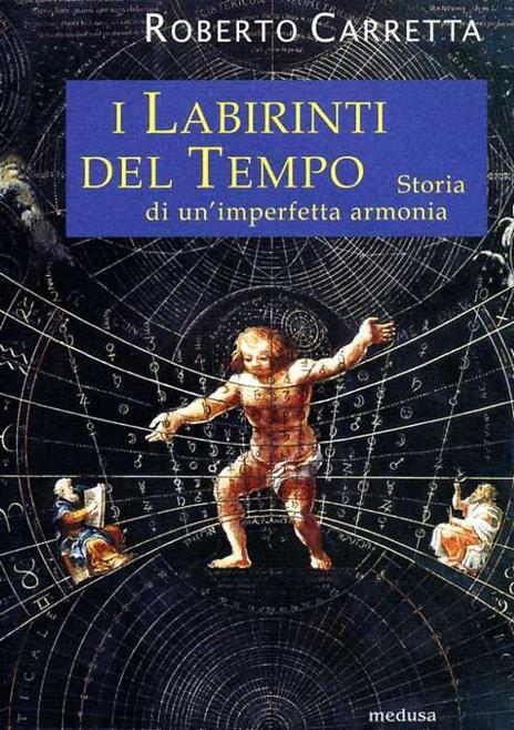 I labirinti del tempo. Storia di un'imperfetta armonia - Roberto Carretta - 3