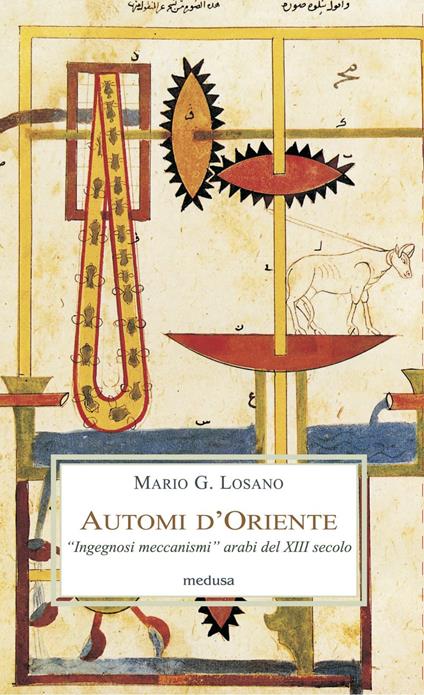 Automi d'Oriente. «Ingegnosi meccanismi» arabi del XIII secolo - Mario G. Losano - copertina