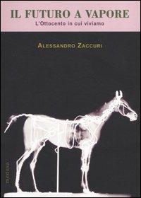 Il futuro a vapore. L'Ottocento in cui viviamo - Alessandro Zaccuri - 2