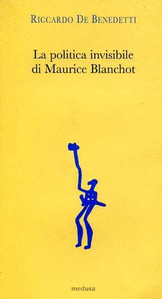 La politica invisibile di Maurice Blanchot. Con un'antologia dei suoi testi degli anni Trenta - Riccardo De Benedetti - 2