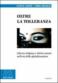Oltre la tolleranza. Libertà religiosa e diritti umani nell'età della globalizzazione - Salvo Andò,Ciro Sbailò - copertina