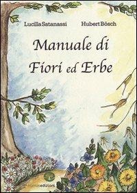 Manuale di fiori ed erbe - Lucilla Satanassi,Hubert Bösch - copertina