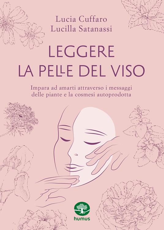Leggere la pelle del viso. Impara ad amarti attraverso i messaggi delle piante e la cosmesi autoprodotta - Lucia Cuffaro,Lucilla Satanassi - copertina