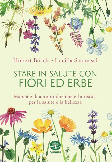 Stare in salute con fiori ed erbe. Manuale di autoproduzione erboristica per la salute e la bellezza - Hubert Bösch,Lucilla Satanassi - copertina