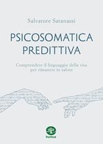 Psicosomatica predittiva. Comprendere il linguaggio della vita per rimanere in salute