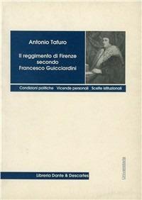 Il reggimento di Firenze secondo Francesco Guicciardini. Condizioni politiche. Vicende personali, scelte istituzionali - Antonio Tafuro - copertina