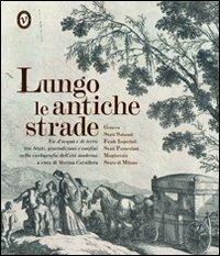 Lungo le antiche strade. Vie d'acqua e di terra tra stati, giurisdizioni e confini nella cartografia dell'età moderna - Marina Cavallera - copertina