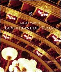 La vertigine del teatro. Ediz. italiana e inglese - Silvia Lelli,Roberto Masotti,Angela Madesani - copertina