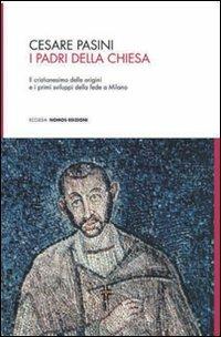 I Padri della Chiesa. Il cristianesimo delle origini e i primi sviluppi della fede a Milano - Cesare Pasini - copertina