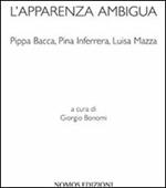 L' apparenza ambigua. Pippa Bacca, Pina Inferrera, Luisa Mazza. Ediz. illustrata