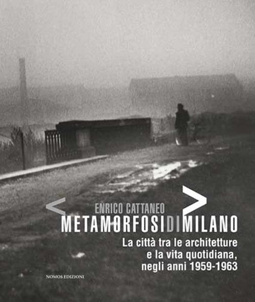 Enrico Cattaneo metamorfosidimilano. La città tra le architetture e la vita quotidiana, negli anni 1959-1963 - copertina