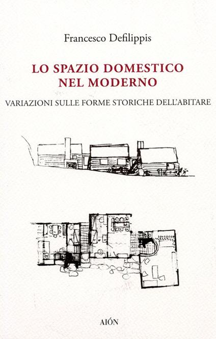 Lo spazio domestico nel moderno. Variazioni sulle forme storiche dell'abitare - Francesco Defilippis - copertina