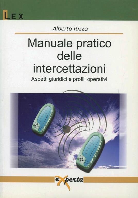 Manuale pratico delle intercettazioni. Aspetti giuridici e profili operativi - Alberto Rizzo - copertina