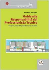 Guida alla responsabilità del professionista tecnico. Ingegneri, architetti, geometri. Casi e soluzioni - Antonino Attanasio - copertina