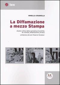 La diffamazione a mezzo stampa. Analisi critica della normativa tra diritto di cronaca, diffamazione, privacy - Mirella Chiarolla - copertina